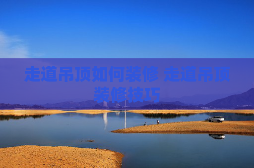 走道吊顶如何装修 走道吊顶装修技巧