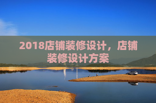2018店铺装修设计，店铺装修设计方案