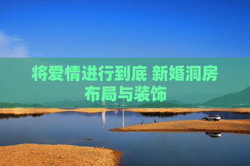将爱情进行到底 新婚洞房布局与装饰