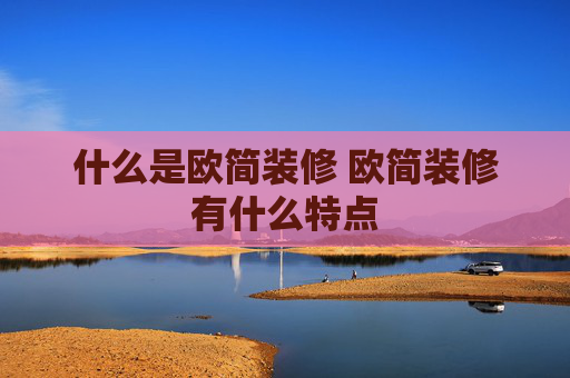 什么是欧简装修 欧简装修有什么特点