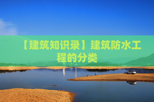 【建筑知识录】建筑防水工程的分类