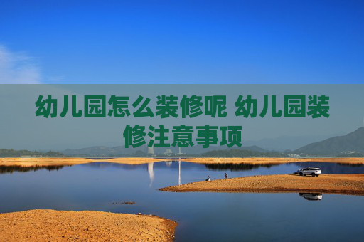 幼儿园怎么装修呢 幼儿园装修注意事项