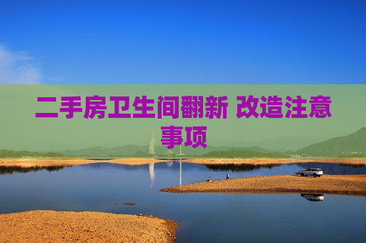 二手房卫生间翻新 改造注意事项