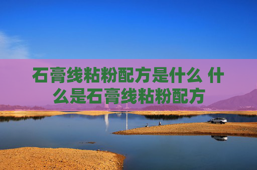 石膏线粘粉配方是什么 什么是石膏线粘粉配方