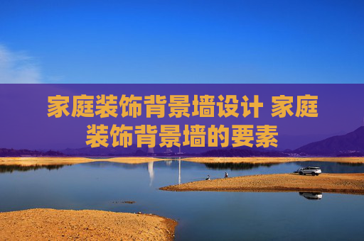 家庭装饰背景墙设计 家庭装饰背景墙的要素