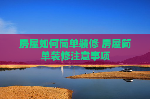 房屋如何简单装修 房屋简单装修注意事项
