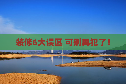 装修6大误区 可别再犯了！