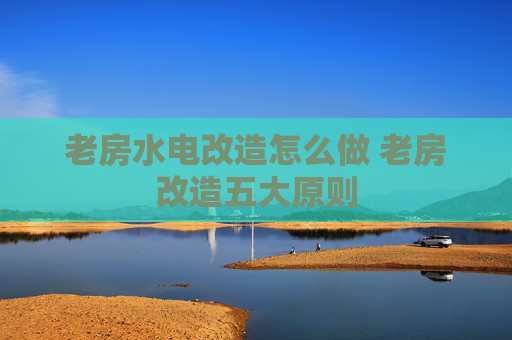 老房水电改造怎么做 老房改造五大原则