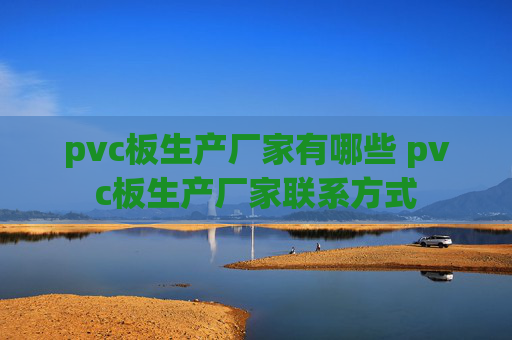 pvc板生产厂家有哪些 pvc板生产厂家联系方式
