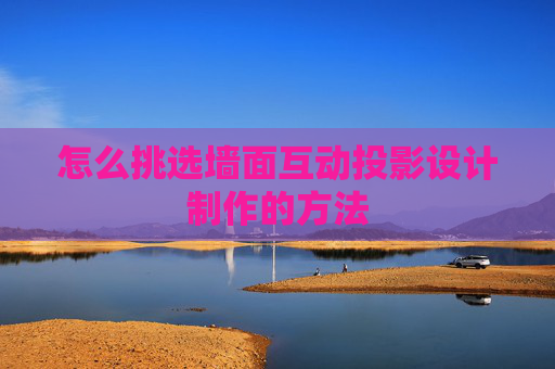 怎么挑选墙面互动投影设计制作的方法