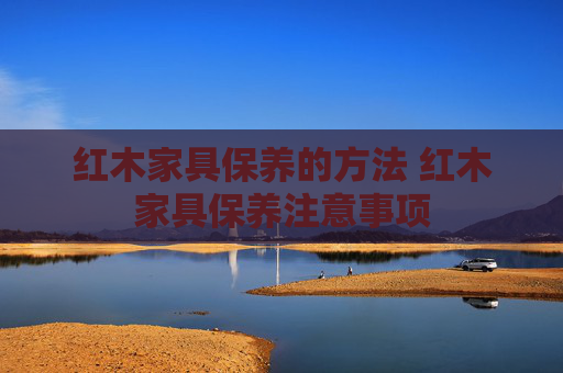红木家具保养的方法 红木家具保养注意事项