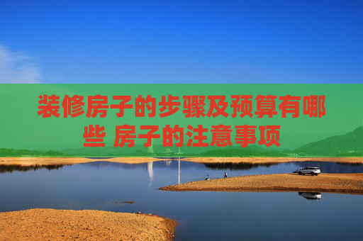 装修房子的步骤及预算有哪些 房子的注意事项
