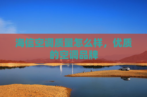 海信空调质量怎么样，优质的空调品牌