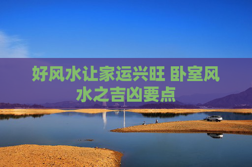 好风水让家运兴旺 卧室风水之吉凶要点
