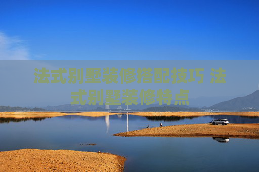 法式别墅装修搭配技巧 法式别墅装修特点