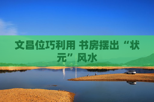 文昌位巧利用 书房摆出“状元”风水