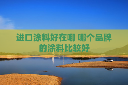 进口涂料好在哪 哪个品牌的涂料比较好