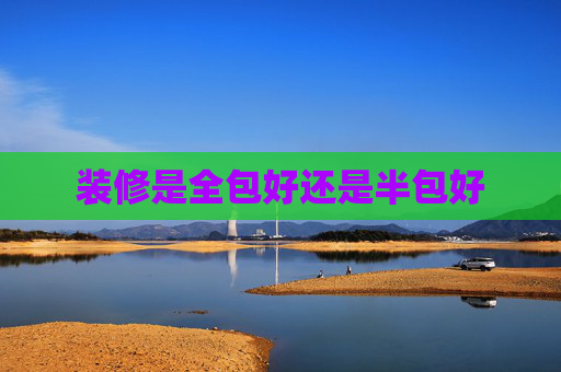 装修是全包好还是半包好