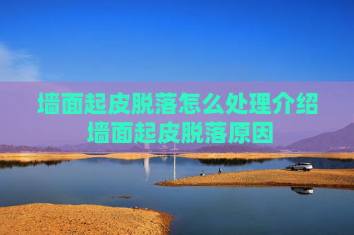 墙面起皮脱落怎么处理介绍 墙面起皮脱落原因