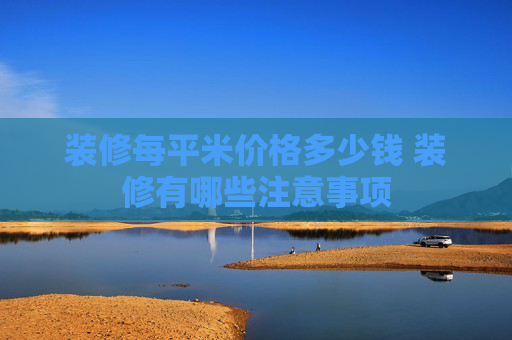 装修每平米价格多少钱 装修有哪些注意事项