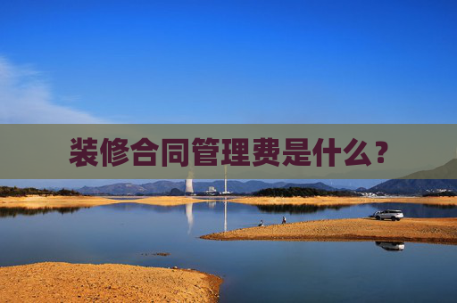 装修合同管理费是什么？