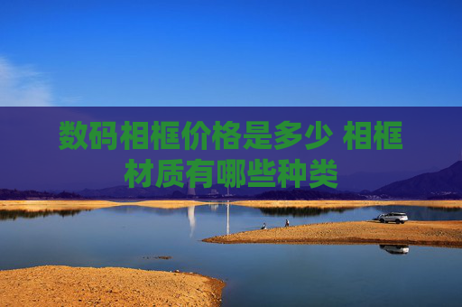 数码相框价格是多少 相框材质有哪些种类