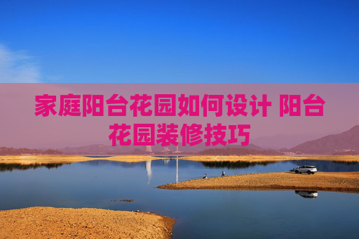 家庭阳台花园如何设计 阳台花园装修技巧