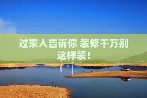 过来人告诉你 装修千万别这样装！