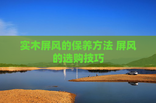 实木屏风的保养方法 屏风的选购技巧