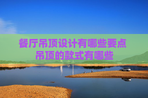 餐厅吊顶设计有哪些要点 吊顶的款式有哪些