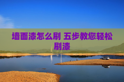 墙面漆怎么刷 五步教您轻松刷漆