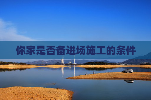 你家是否备进场施工的条件
