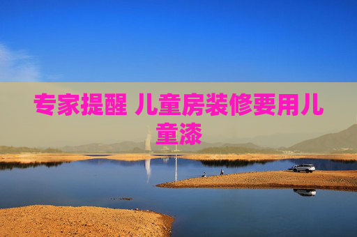 专家提醒 儿童房装修要用儿童漆