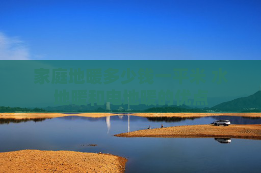 家庭地暖多少钱一平米 水地暖和电地暖的优点
