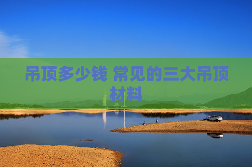 吊顶多少钱 常见的三大吊顶材料