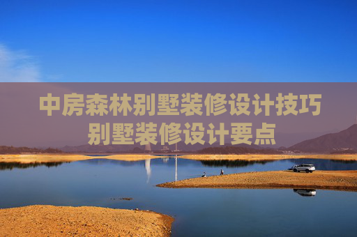 中房森林别墅装修设计技巧 别墅装修设计要点