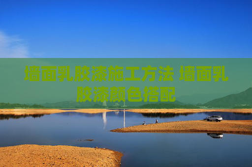 墙面乳胶漆施工方法 墙面乳胶漆颜色搭配