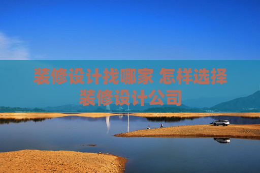 装修设计找哪家 怎样选择装修设计公司