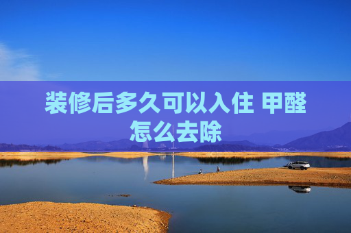 装修后多久可以入住 甲醛怎么去除