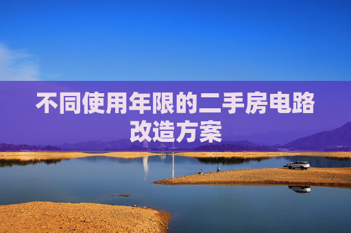 不同使用年限的二手房电路改造方案