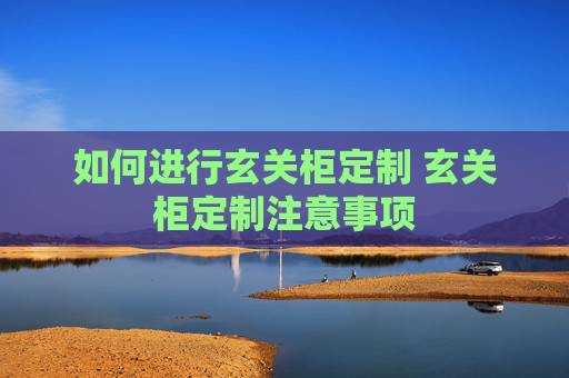 如何进行玄关柜定制 玄关柜定制注意事项