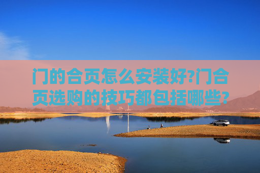 门的合页怎么安装好?门合页选购的技巧都包括哪些?