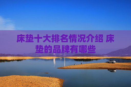 床垫十大排名情况介绍 床垫的品牌有哪些