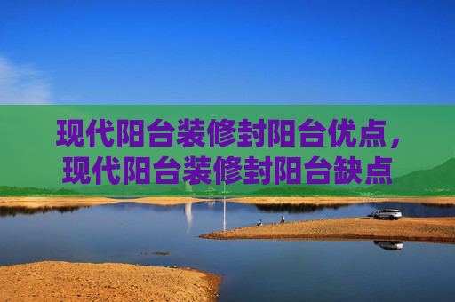 现代阳台装修封阳台优点，现代阳台装修封阳台缺点