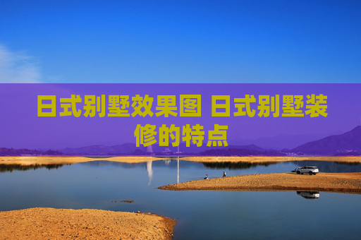 日式别墅效果图 日式别墅装修的特点