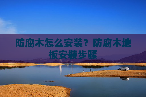 防腐木怎么安装？防腐木地板安装步骤