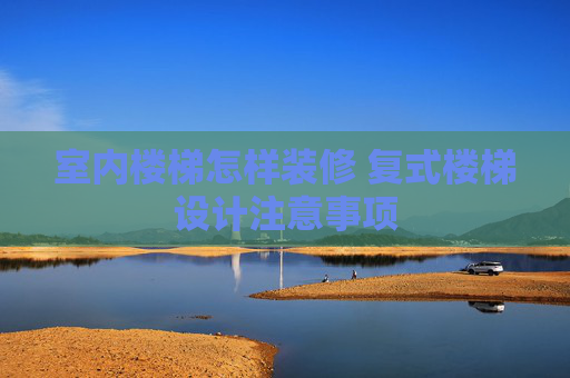 室内楼梯怎样装修 复式楼梯设计注意事项