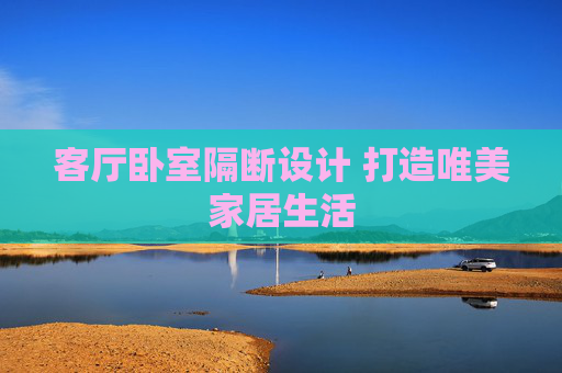 客厅卧室隔断设计 打造唯美家居生活