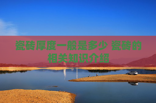 瓷砖厚度一般是多少 瓷砖的相关知识介绍