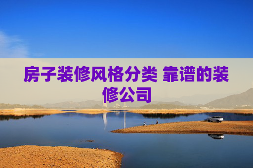 房子装修风格分类 靠谱的装修公司